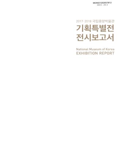 (2017·2018 국립중앙박물관) 기획특별전 전시보고서 = National Museum of Korea : exhibition report / 국립중앙박물관