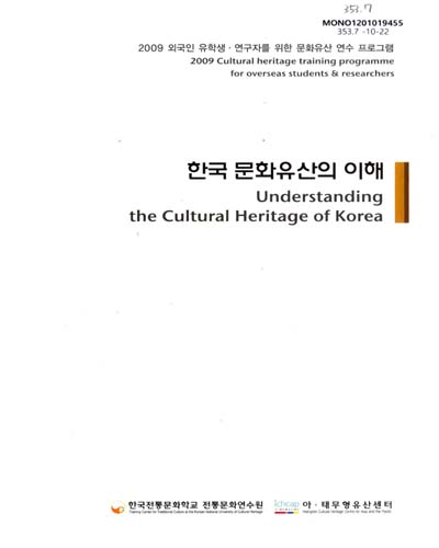 한국 문화유산의 이해 : 2009 외국인 유학생ㆍ연구자를 위한 문화유산 연수 프로그램 / 한국전통문화학교 전통문화연수원 ; 아ㆍ태무형유산센터 [편]
