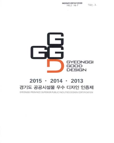 (2015·2014·2013)경기도 공공시설물 우수 디자인 인증제 = Gyeonggi province superior public facilities design certification : GGGD : Gyeonggi Good Design / 편찬: [경기도] 건축디자인과