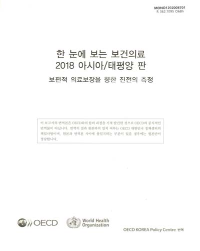 한 눈에 보는 보건의료 : 아시아/태평양 판. 2018, 보편적 의료보장을 향한 진전의 측정 / 원저: OECD, WHO ; 번역: OECD 대한민국 정책센터 사회정책본부