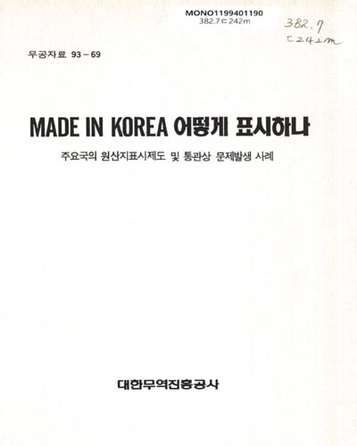 Made in Korea 어떻게 표시하나 : 주요국의 원산지표시제도 및 통관상 문제발생 사례 / 대한무역진흥공사