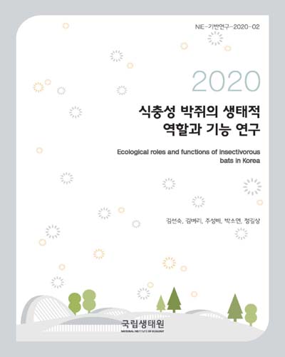 식충성 박쥐의 생태적 역할과 기능 연구 = Ecological roles and functions of insectivorous bats in Korea / 저자: 김선숙, 김벼리, 주성배, 박소연, 정길상