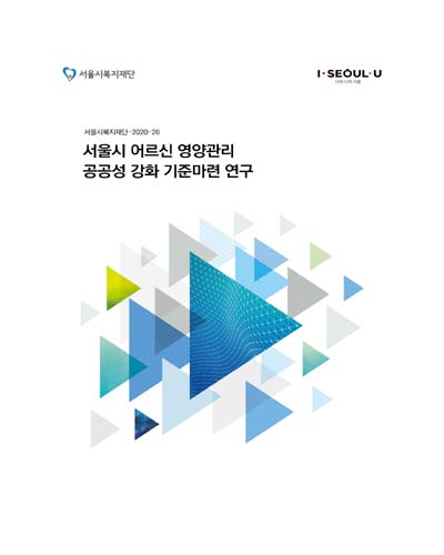 서울시 어르신 영양관리 공공성 강화 기준마련 연구 / 서울시복지재단