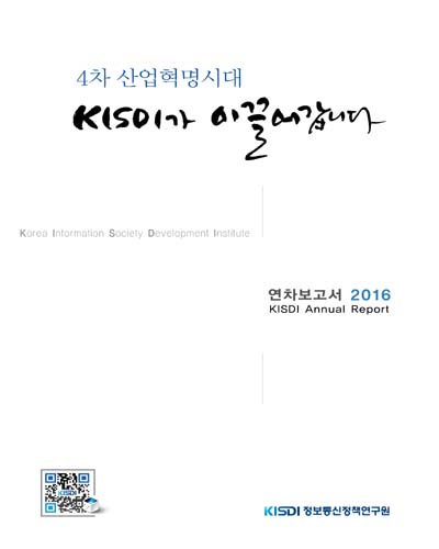 4차 산업혁명시대 KISDI가 이끌어갑니다 : 2016 연차보고서 = KISDI annual report / 정보통신정책연구원