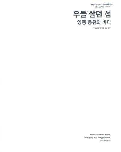 우들 살던 섬 : 영종 용유와 바다 : 영종역사관 국립민속박물관 공동기획전 = Memories of our home, Yeongjong and Yongyu islands and the sea : co-exhibition of Yeongjong History Museum and National Folk Museum of Korea / 국립민속박물관, 영종역사관 [편]