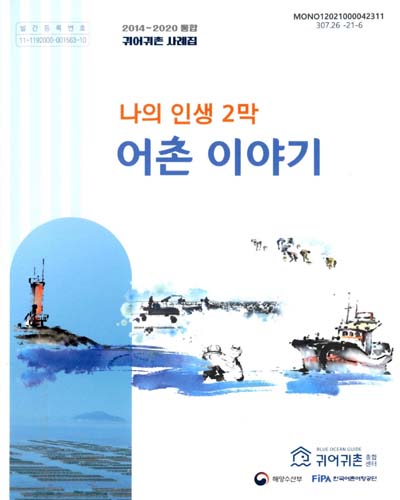 (나의 인생 2막) 어촌 이야기 : 2014~2020 통합 귀어귀촌 사례집 / 귀어귀촌종합센터, 해양수산부, 한국어촌어항공단 [편]