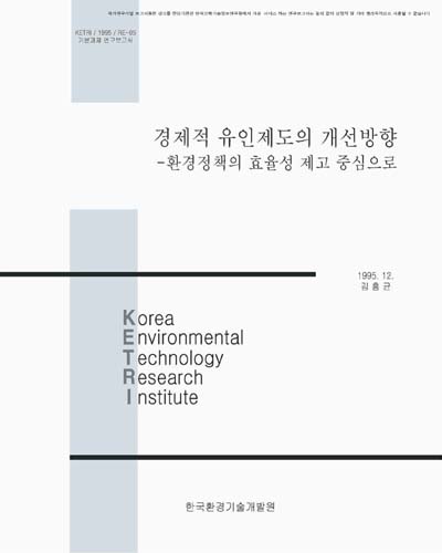 경제적 유인제도의 개선방향 : 환경정책의 효율성 제고 중심으로 / 한국환경기술개발원