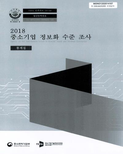 중소기업 정보화 수준 조사 = Survey on the information level of Korean small and medium enterprise : 통계집. 2018 / 중소벤처기업부, 중소기업기술정보진흥원 [편]