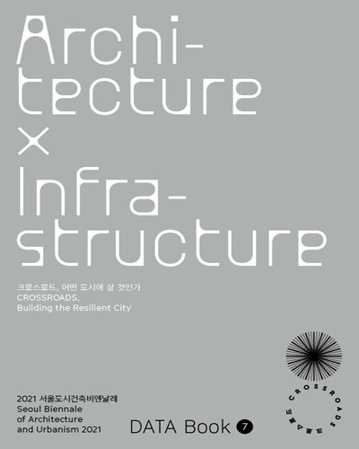 (2021) 서울도시건축비엔날레 : 크로스로드, 어떤 도시에 살 것인가 : 데이터북 = Seoul Biennale of Architecture and Urbanism : crossroads, building the resilient city : data book. 1-7 / [주최: 서울특별시청]