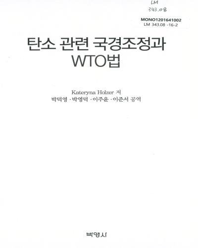 탄소 관련 국경조정과 WTO법 / Kateryna Holzer 저 ; 박덕영, 박영덕, 이주윤, 이준서 공역