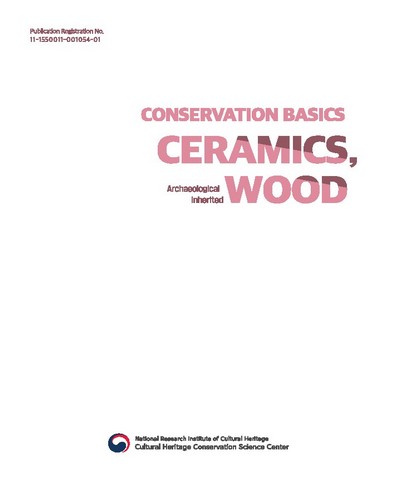 Conservation basics : ceramics, wood : archaeological inherited / text editing, Ham Chul Hee, Song Ji Ae, Park Su Zin.