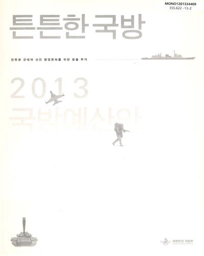 (2013)국방예산안 : 튼튼한 국방 : 전투형 군대와 선진 병영문화를 위한 맞춤 투자 / 대한민국 국방부
