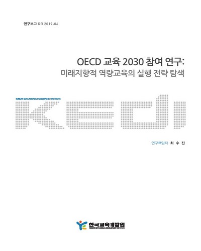 OECD 교육 2030 참여 연구 : 미래지향적 역량교육의 실행 전략 탐색 / 연구책임자: 최수진 ; 공동연구자: 김은영, 김혜진, 박균열, 박상완, 이상은 ; 연구원: 장암미