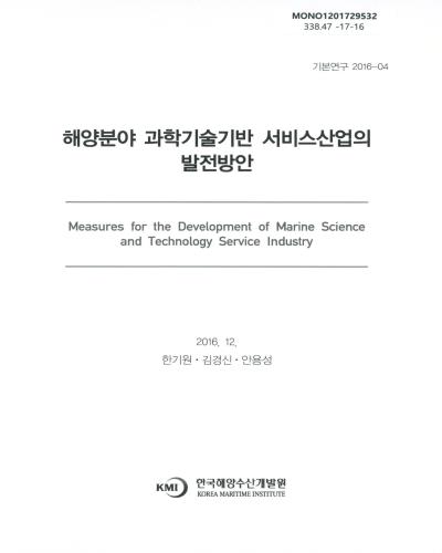 해양분야 과학기술기반 서비스산업의 발전방안 = Measures for the development of marine science and technology service industry / 연구책임자: 한기원 ; 연구진: 김경신, 안용성
