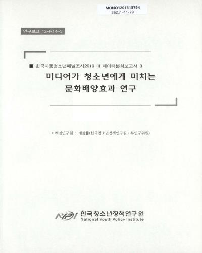 한국아동·청소년패널조사, 2010. 3, [3], 데이터분석보고서 : 미디어가 청소년에게 미치는 문화배양효과 연구 / 책임연구원: 배상률