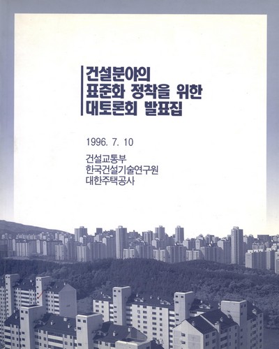 건설분야의 표준화 정착을 위한 대토론회 / 건설교통부, 한국건설기술연구원, 대한주택공사 ［공편］