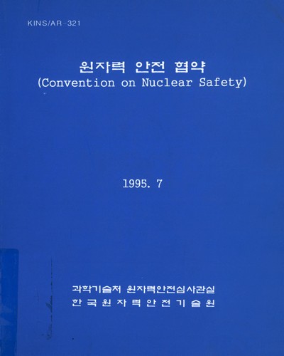 원자력 안전 협약 = Convention on nuclear safety / 과학기술처 원자력안전심사관실, 한국원자력안전기술원 ［공편］