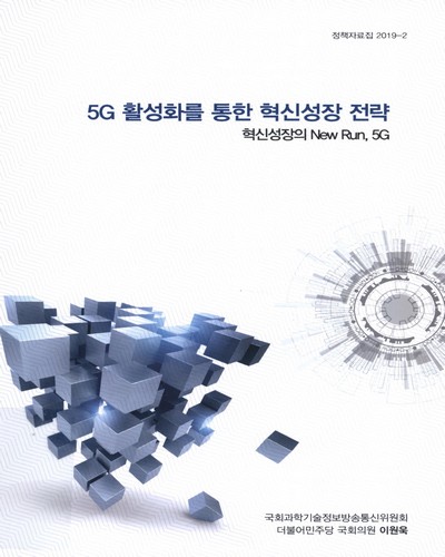 5G 활성화를 통한 혁신성장 전략 : 혁신성장의 New Run, 5G / 이원욱