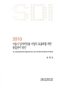 서울시 일자리창출 사업의 효율화를 위한 통합관리 방안 = (An)integrated management of job creation programs in Seoul / 윤형호