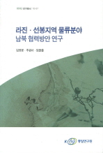 라진·선봉지역 물류분야 남북 협력방안 연구 / 김영윤, 추원서, 임을출 [공저]