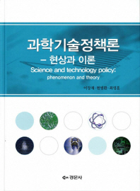과학 기술 정책론 : 현상과 이론 = Science and technology policy : phenomenon and theory / 지은이: 이장재, 현병환, 최영훈