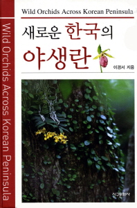 새로운 한국의 야생란 = Wild orchids across Korean peninsula / 이경서 지음