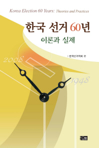 한국 선거 60년 : 이론과 실제 = Korea election 60 years : theories and practiecs / 한국선거학회 편