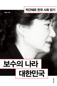 보수의 나라 대한민국 : 박근혜로 한국 사회 읽기 / 조윤호 지음