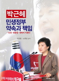 박근혜 민생정부 약속과 책임 : 민생·대통합·개혁의 아젠다 / 우종철, 노희상 공저