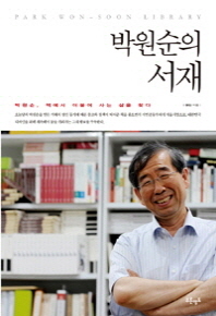 박원순의 서재 = Park Won-Soon library : 박원순, 책에서 더불어 사는 삶을 찾다 / 권안 지음