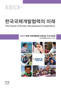 한국국제개발협력의 미래 = (The)future of Korean development cooperation : 2012 제9회 국제개발협력 논문공모 수상 논문집 / 한국국제협력단 엮음