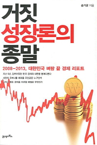 거짓 성장론의 종말 : 2008-2013, 대한민국 벼랑 끝 경제 리포트 / 송기균 지음