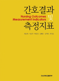 간호결과 및 측정지표 = Nursing outcomes measurement indicators / 공저: 최순희, 이은주, 박민정, 김혜숙, 김미향, 최자윤