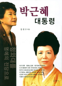 박근혜 대통령 : 청와대를 명예의 전당으로 / 정생수 지음