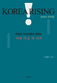코리아 라이징 = Korea rising : 차세대 지도자에게 권하는 '미래 구상' 두 가지 / 진철수 지음