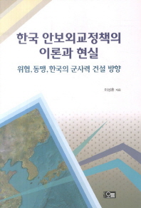 한국 안보외교정책의 이론과 현실 : 위협, 동맹, 한국의 군사력 건설 방향 / 이성훈 지음