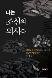 나는 조선의 의사다 : 천연두와 종기로부터 나라를 구한 14인의 명의 이야기 / 이수광 지음