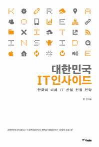 대한민국 IT 인사이드 : 한국의 미래 IT 산업 선점 전략 / 조신 지음