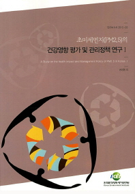 초미세먼지(PM2.5)의 건강영향 평가 및 관리정책 연구 = (A)study on the health impact and management policy of PM2.5 in Korea. 1 / 공성용 외