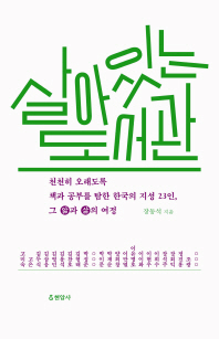 살아 있는 도서관 : 천천히 오래도록 책과 공부를 탐한 한국의 지성 23인, 그 앎과 삶의 여정 / 장동석 지음