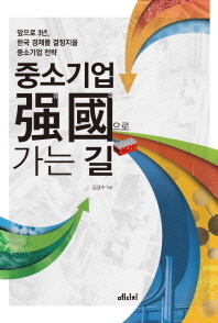 중소기업 강국(强國)으로 가는 길 : 앞으로 3년 한국 경제를 결정지을 중소기업 전략 / 김경수 지음
