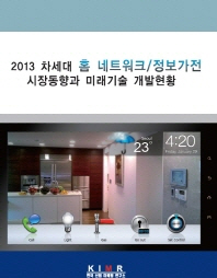 (2013)차세대 홈 네트워크/정보가전 시장동향과 미래기술 개발현황 / 편저: 한국산업마케팅연구소