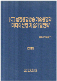 ICT 실감융합방송 기술동향과 미디어산업 기술개발전략 / 편찬: R&D정보센터