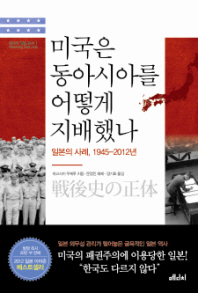 미국은 동아시아를 어떻게 지배했나 : 일본의 사례, 1945-2012년 / 마고사키 우케루 지음 ; 문정인 해제 ; 양기호 옮김