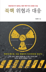 북핵 위협과 대응 : 국방전문가가 말하는 북한 핵무기의 오해와 진실 / 박휘락 지음