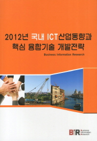 2012년 국내 ICT 산업동향과 핵심 융합기술 개발전략 / 집필총괄: BIR Research Group