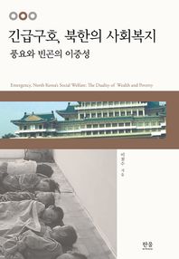 긴급구호, 북한의 사회복지 : 풍요와 빈곤의 이중성 = Emergency, North Korea's social welfare : the duality of wealth and poverty / 이철수 지음