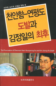 천안함-연평도 도발과 김정일의 최후 = (The)provocation of Cheonam Ham-Yeonpeong Do and Kim Jeong Ill's death / 이주천 지음