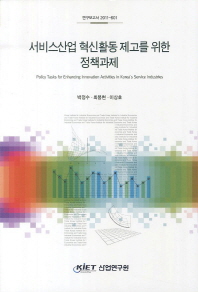 서비스산업 혁신활동 제고를 위한 정책과제 = Policy tasks for enhancing innovation activities in Korea's service industries / 박정수, 최봉현, 이상호 [저]
