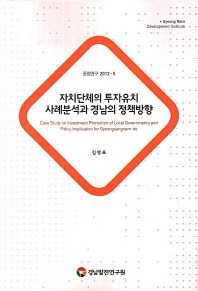 자치단체의 투자유치 사례분석과 경남의 정책방향 = Case study on investment promotion of local governments and policy implication for Gyeongsangnam-do / 연구책임: 김영표